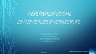 PERSONALLY SOCIAL 
How To Use Social Media To Connect, Engage With 
And Expand Your Network So That It Works For You! 
MARISSA STONE, MS, ED.S. 
THE SOCIAL ACADEMIC 
NAPW CARROLLTON CHAPTER 
OCTOBER 23, 2014 
MARISSA STONE, MS. ED.S. ~THE SOCIAL 
ACADEMIC~ 
 