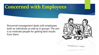 Concerned with Employees
Personnel management deals with employees
both as individuals as well as in groups. The aim
is to motivate people for getting best results
from them.
 