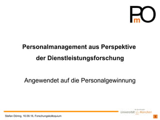 1Stefan Döring, 16.09.16, Forschungskolloquium
Personalmanagement aus Perspektive
der Dienstleistungsforschung
Angewendet auf die Personalgewinnung
 