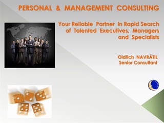 PERSONAL & MANAGEMENT CONSULTING

         Your Reliable Partner in Rapid Search
           of Talented Executives, Managers
                               and Specialists


                              Oldřich NAVRÁTIL
                              Senior Consultant
 