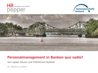 Personalmanagement  in  Banken  quo  vadis?
Von  agilen  Säuen  und  fröhlichem  Bullshit
Dr.  Matthias  Meifert
 