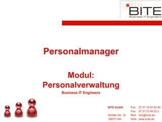 Personalmanager

      Modul:
Personalverwaltung
    Business IT Engineers


                            BITE GmbH          Fon:    07 31 15 97 92 49
                                               Fax:    07 31 37 49 22 2
                            Schiller-Str. 18   Mail:   info@b-ite.de
                            89077 Ulm          Web:    www.b-ite.de
 