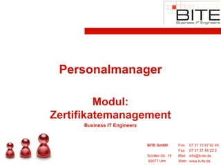 Personalmanager

         Modul:
Zertifikatemanagement
     Business IT Engineers


                             BITE GmbH          Fon:    07 31 15 97 92 49
                                                Fax:    07 31 37 49 22 2
                             Schiller-Str. 18   Mail:   info@b-ite.de
                             89077 Ulm          Web:    www.b-ite.de
 