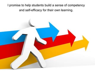 I promise to help students build a sense of competency
and self-efficacy for their own learning.
 