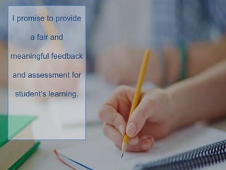 I promise to provide
a fair and
meaningful feedback
and assessment for
student’s learning.
 
