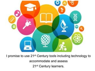 I promise to use 21st Century tools including technology to
accommodate and assess
21st Century learners.
 