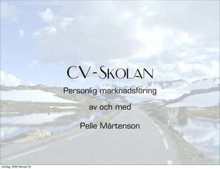 CV-Skolan
                           Personlig marknadsföring

                                 av och med

                               Pelle Mårtenson




onsdag, 2009 februari 25
 