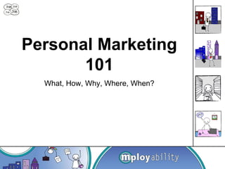 Personal Marketing
101
What, How, Why, Where, When?
 