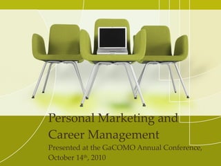 Personal Marketing and Career Management Presented at the GaCOMO Annual Conference, October 14 th , 2010 