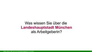 Stefan Döring, SAP-Forum für Personalmanagement, 21.04.2015 5
Was wissen Sie über die
Landeshauptstadt München
als Arbeitgeberin?
 