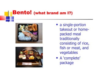 Bento!  (what brand am I?) a single-portion takeout or home-packed meal traditionally consisting of rice, fish or meat, and vegetables A ‘complete’ package 
