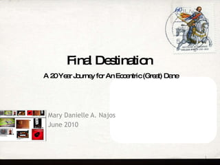 Final Destination   A 20 Year Journey for An Eccentric (Great) Dane Mary Danielle A. Najos June 2010 