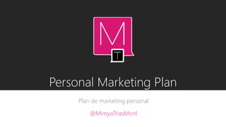 Personal Marketing Plan
Plan de marketing personal
@MireyaTriasMonl
 