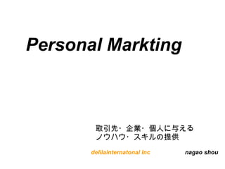 Personal Markting
         


        取引先・企業・個人に与える
        ノウハウ・スキルの提供
       delilainternatonal Inc 　　　　　 nagao shou
 
