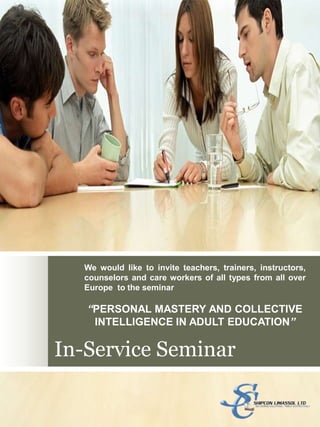 In-Service Seminar We would like to invite teachers, trainers, instructors, counselors and care workers of all types from all over  Europe  to the seminar  “PERSONAL MASTERY AND COLLECTIVE INTELLIGENCE IN ADULT EDUCATION” 