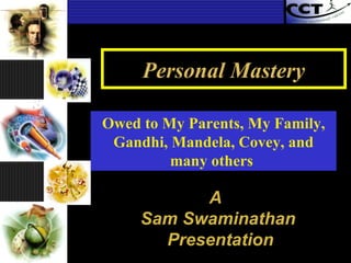 Personal Mastery A  Sam Swaminathan Presentation Owed to My Parents, My Family, Gandhi, Mandela, Covey, and many others   