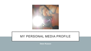 MY PERSONAL MEDIA PROFILE
Owen Russon
 