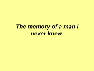 The memory of a man I never knew   