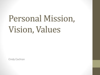 Personal Mission,
Vision, Values
Cindy Cochran
 