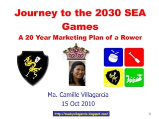 Journey to the 2030 SEA Games A 20 Year Marketing Plan of a Rower Ma. Camille Villagarcia 15 Oct 2010 