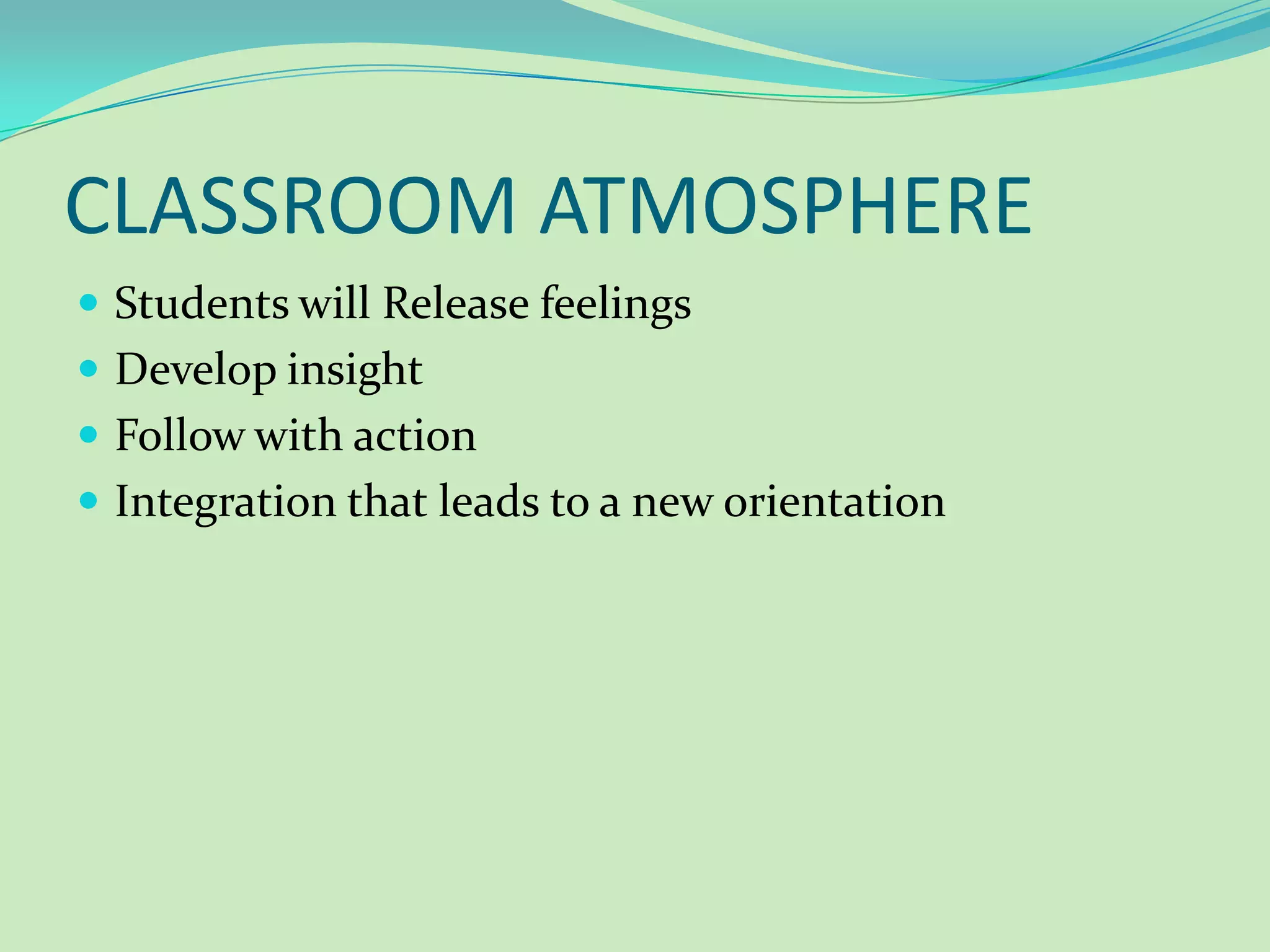 CLASSROOM ATMOSPHEREStudents will Release feelingsDevelop insightFollow with actionIntegration that leads to a new orientation
