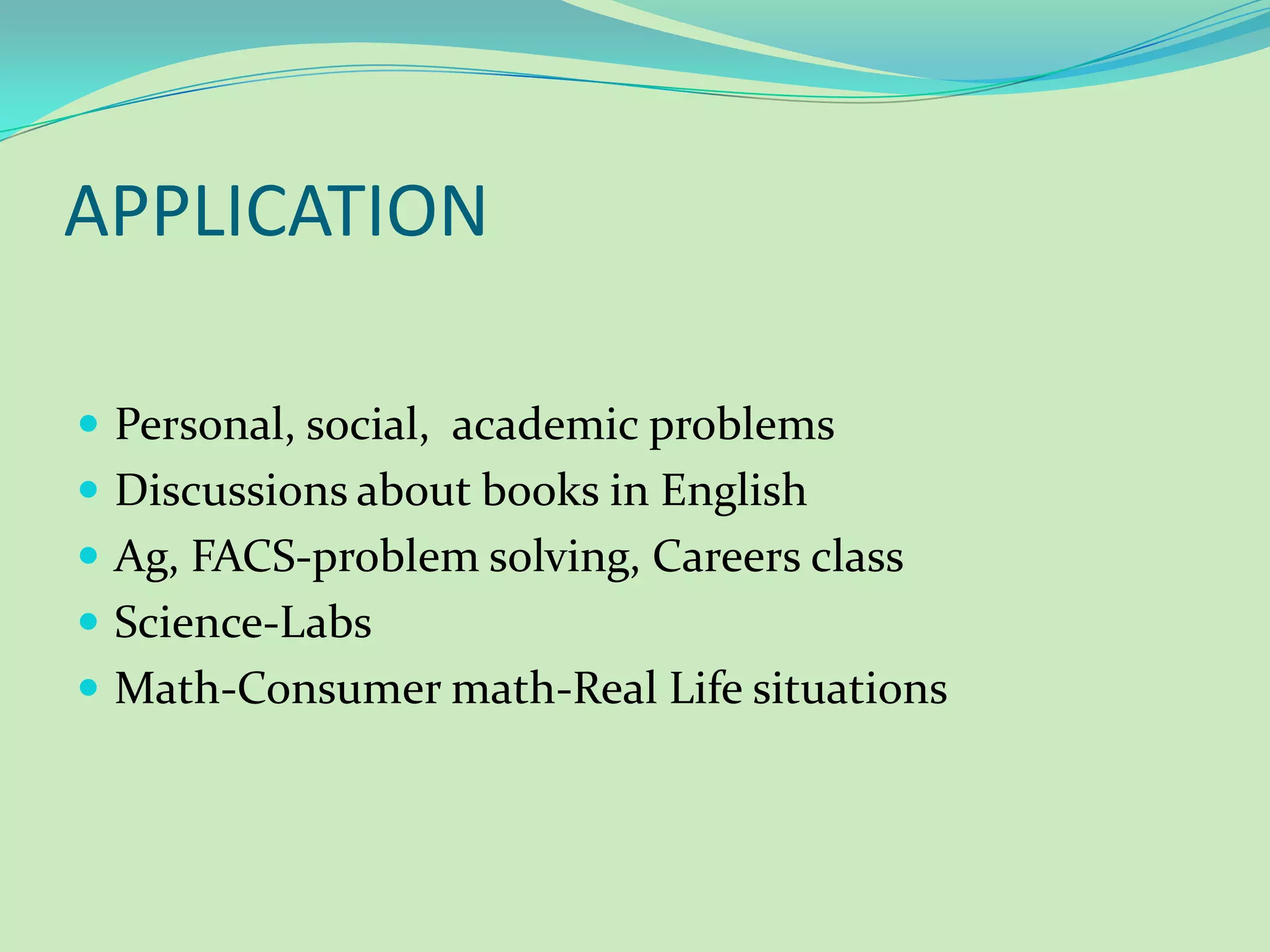 APPLICATIONPersonal, social, academic problemsDiscussions about books in EnglishAg, FACS-problem solving, Careers classScience-LabsMath-Consumer math-Real Life situations