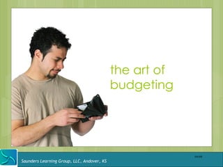 the art of
                                            budgeting




                                                         04/09

Saunders Learning Group, LLC, Andover, KS
 
