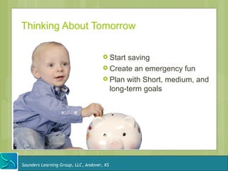 Thinking About Tomorrow

                                       Start saving
                                       Create an emergency fun
                                       Plan with Short, medium, and
                                        long-term goals




Saunders Learning Group, LLC, Andover, KS
 