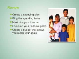 Review
    Create a spending plan
    Plug the spending leaks
    Maximize your income
    Focus on your financial goals
    Create a budget that allows
     you reach your goals




Saunders Learning Group, LLC, Andover, KS
 
