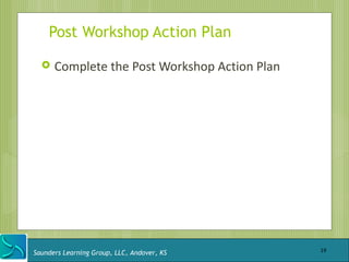 Post Workshop Action Plan

     Complete the Post Workshop Action Plan




Saunders Learning Group, LLC, Andover, KS      19
 