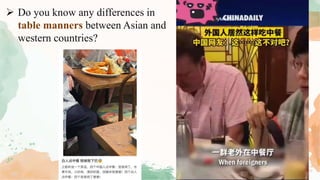  Do you know any differences in
table manners between Asian and
western countries?
 
