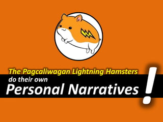 The Pagcaliwagan Lightning Hamsters ! do their own Personal Narratives 