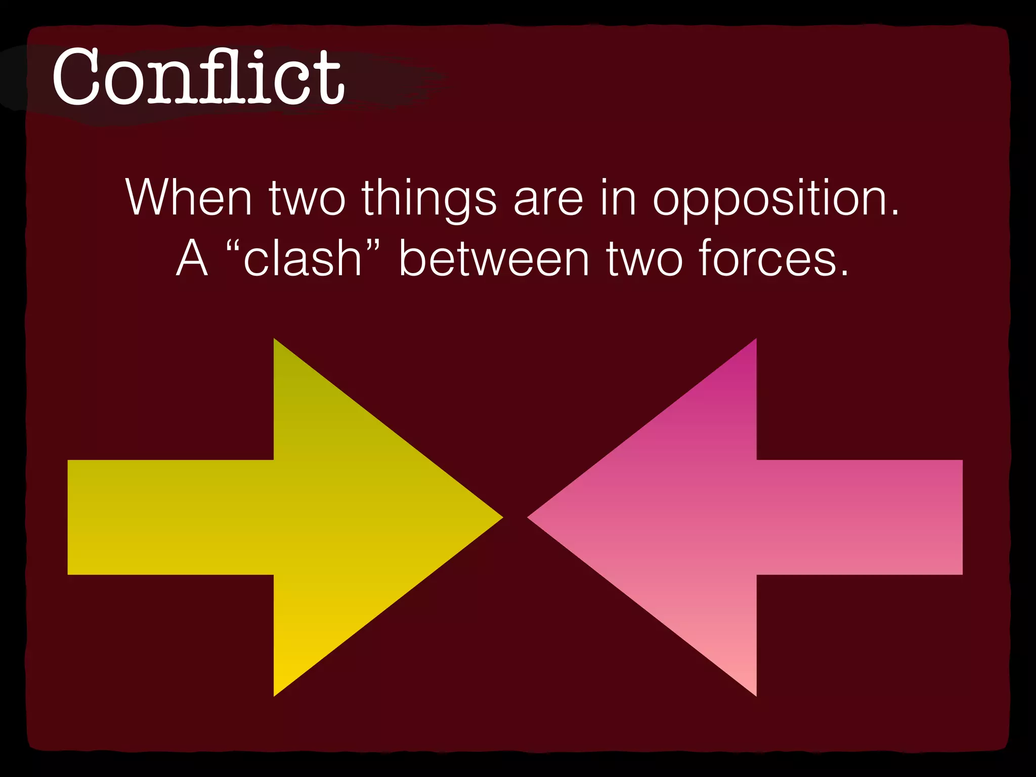 Conﬂict
When two things are in opposition.
A “clash” between two forces.
 