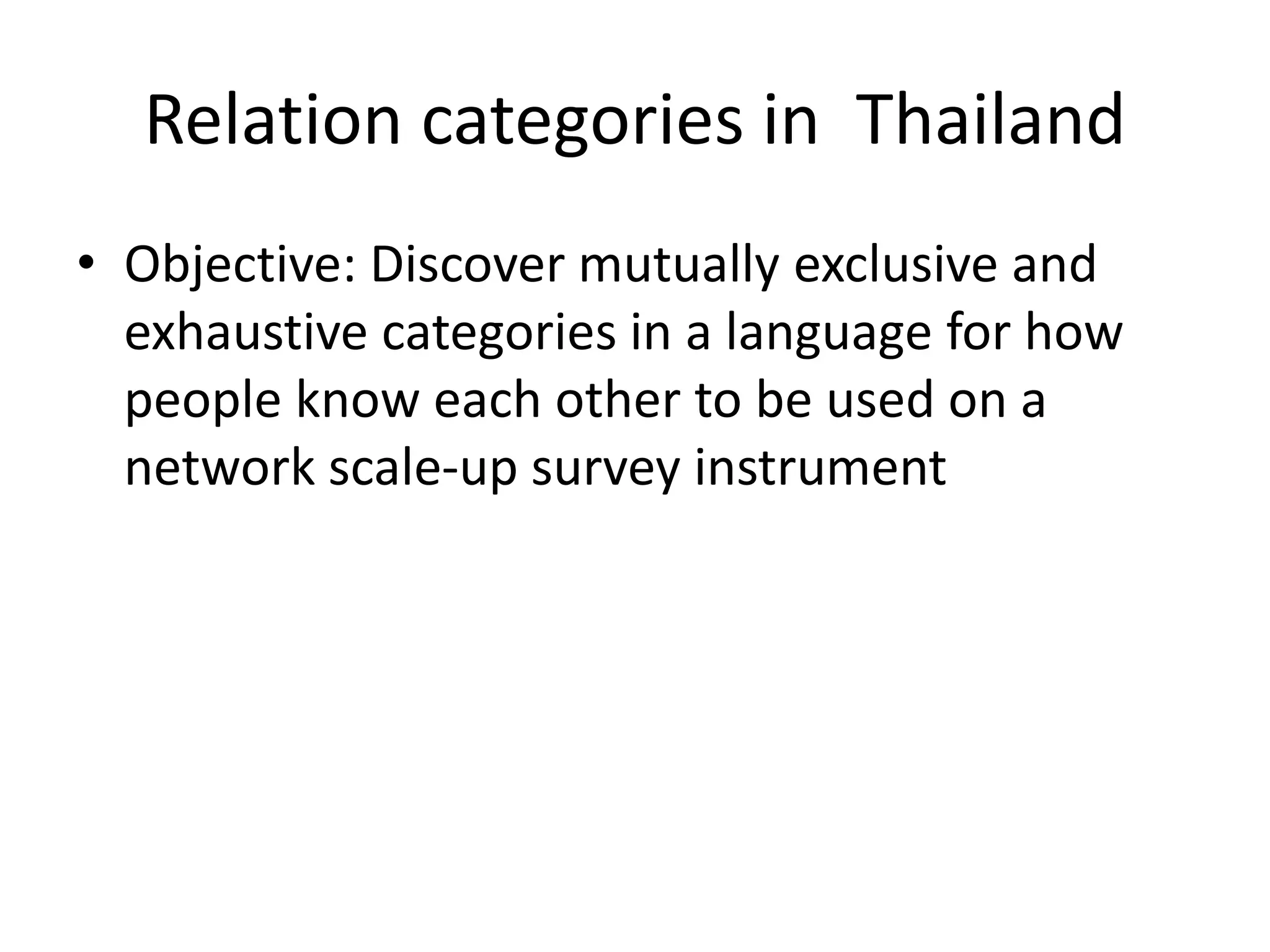 Relation categories in Thailand
• Objective: Discover mutually exclusive and
exhaustive categories in a language for how
people know each other to be used on a
network scale-up survey instrument
 