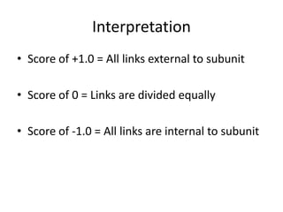 Interpretation
• Score of +1.0 = All links external to subunit
• Score of 0 = Links are divided equally
• Score of -1.0 = All links are internal to subunit
 