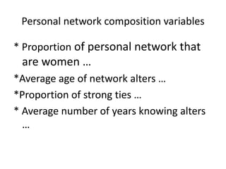 Personal network composition variables
* Proportion of personal network that
are women …
*Average age of network alters …
*Proportion of strong ties …
* Average number of years knowing alters
…
 