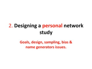 2. Designing a personal network
study
Goals, design, sampling, bias &
name generators issues.
 