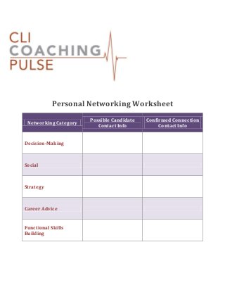Personal Networking Worksheet
Networking Category

Decision-Making

Social

Strategy

Career Advice
Functional Skills
Building

Possible Candidate
Contact Info

Confirmed Connection
Contact Info

 