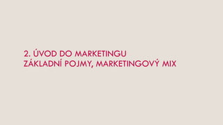 2. ÚVOD DO MARKETINGU
ZÁKLADNÍ POJMY, MARKETINGOVÝ MIX
 