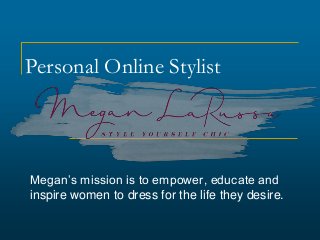 Personal Online Stylist
Megan’s mission is to empower, educate and
inspire women to dress for the life they desire.
 