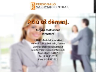 Ačiū už dėmesįAčiū už dėmesį..

Jurgita Jankuvienė
Direktorė

UAB Profesiniai kontaktai
Nerieskr.16–103kab.,Kaunas
www.profesiniaikontaktai.lt
jurgita@profesiniaikontaktai.lt
Mob.868334107
Tel.837432612
Faks.837432612
 