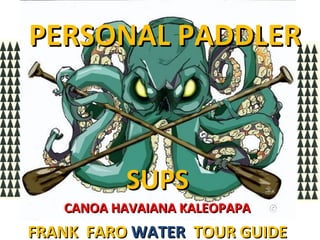 PERSONAL PADDLER

SUPS
CANOA HAVAIANA KALEOPAPA

FRANK FARO WATER TOUR GUIDE

 