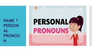 NAME 1
PERSON
AL
PRONOU
N
 