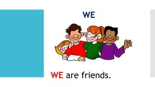 WE
WE are friends.
 