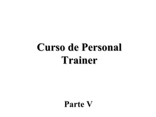 Curso de Personal
    Trainer



     Parte V
 