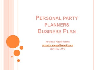 PERSONAL PARTY
   PLANNERS
BUSINESS PLAN
    Amanda Pagan-Glass
  Amanda.pagan@gmail.com
       (904)392-7073
 