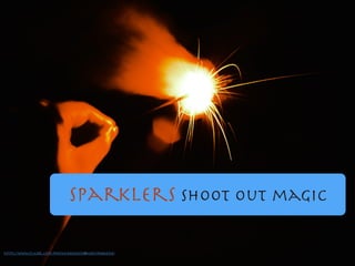 Sparklers shoot out magic
https://www.ﬂickr.com/photos/84066350@N00/190866514/
 