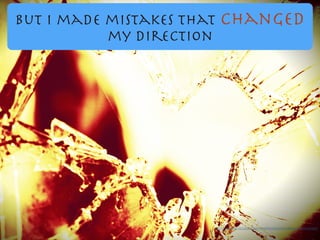 But I made mistakes that changed
my direction
https://www.ﬂickr.com/photos/40434500@N07/4839540483/
 
