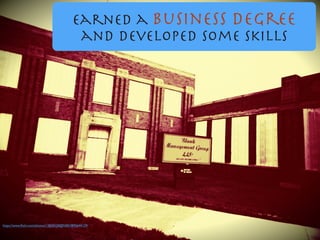 Earned a business degree
and developed some skills
https://www.ﬂickr.com/photos/12836528@N00/3895644129/
 