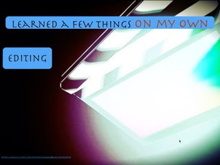 Editing
https://www.ﬂickr.com/photos/64543845@N06/5873694519/
learned a few things on my own
 